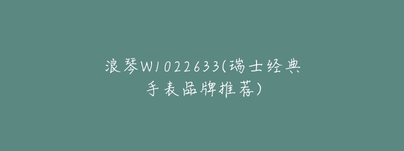 浪琴W1022633(瑞士经典手表品牌推荐)-名表号 浪琴W1022633(瑞士经典手表品牌推荐)
