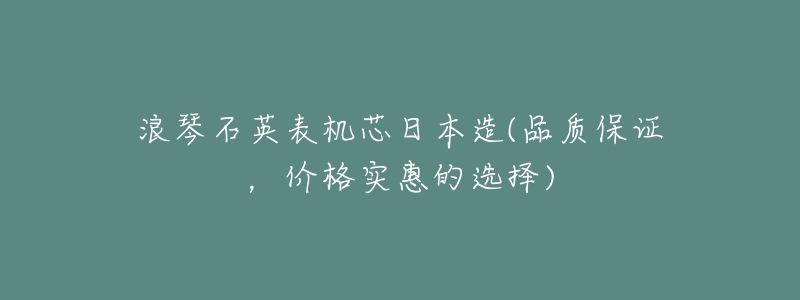 浪琴石英表机芯日本造(品质保证,价格实惠的选择)-名表号 浪琴石英表机芯日本造(品质保证,价格实惠的选择)