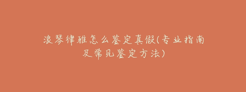 浪琴律雅怎么鉴定真假(专业指南及常见鉴定方法)-名表号 浪琴律雅怎么鉴定真假(专业指南及常见鉴定方法)