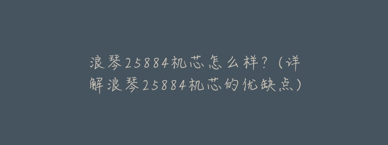 浪琴25884机芯怎么样?(详解浪琴25884机芯的优缺点)-名表号 浪琴25884机芯怎么样?(详解浪琴25884机芯的优缺点)