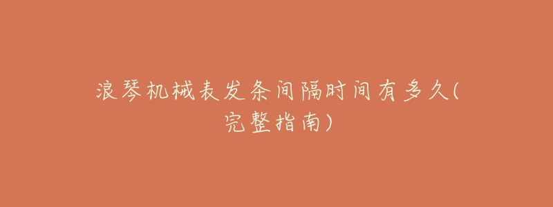 浪琴机械表发条间隔时间有多久(完整指南)-名表号 浪琴机械表发条间隔时间有多久(完整指南)