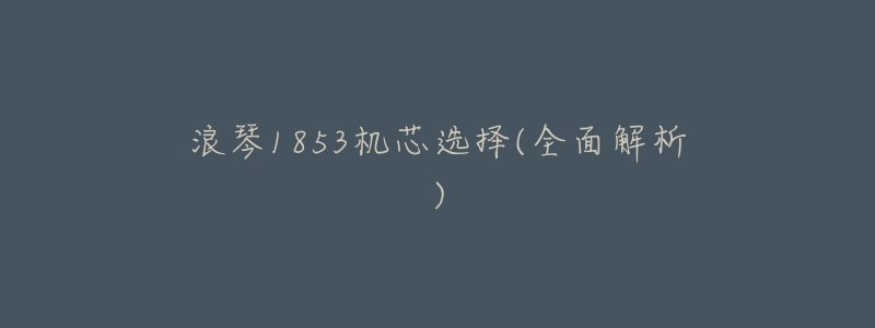 浪琴1853机芯选择(全面解析)-名表号 浪琴1853机芯选择(全面解析)