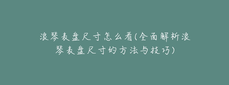 浪琴表盘尺寸怎么看(全面解析浪琴表盘尺寸的方法与技巧)-名表号 浪琴表盘尺寸怎么看(全面解析浪琴表盘尺寸的方法与技巧)