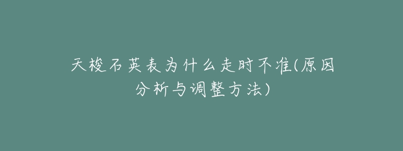 天梭石英表为什么走时不准(原因分析与调整方法)-名表号 天梭石英表为什么走时不准(原因分析与调整方法)
