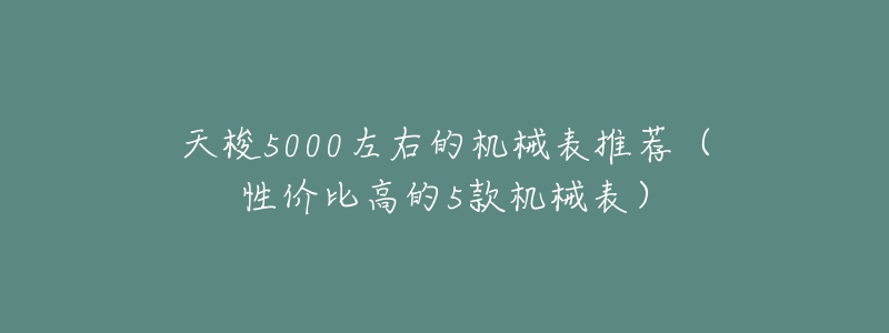 天梭5000左右的机械表推荐(性价比高的5款机械表)-名表号 天梭5000左右的机械表推荐(性价比高的5款机械表)