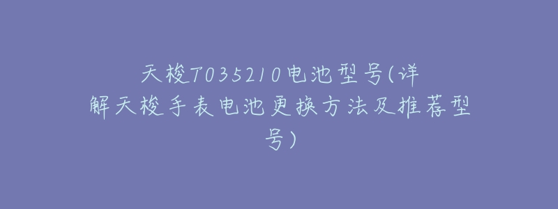 天梭T035210电池型号(详解天梭手表电池更换方法及推荐型号)-名表号 天梭T035210电池型号(详解天梭手表电池更换方法及推荐型号)