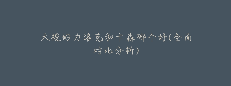 天梭的力洛克和卡森哪个好(全面对比分析)-名表号 天梭的力洛克和卡森哪个好(全面对比分析)
