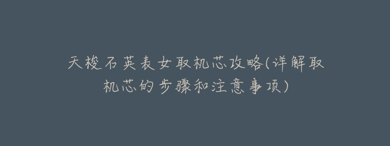 天梭石英表女取机芯攻略(详解取机芯的步骤和注意事项)-名表号 天梭石英表女取机芯攻略(详解取机芯的步骤和注意事项)