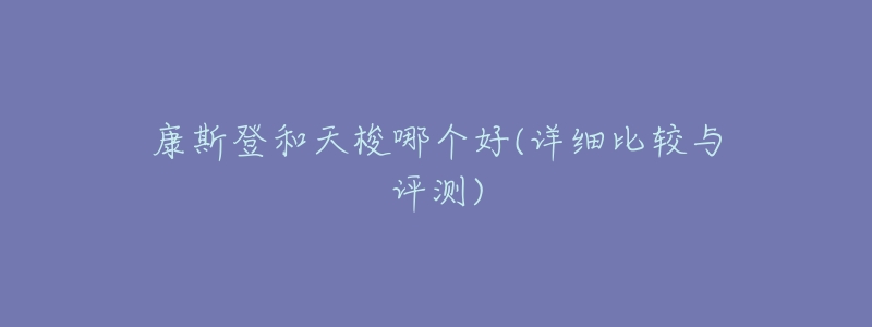 康斯登和天梭哪个好(详细比较与评测)-名表号 康斯登和天梭哪个好(详细比较与评测)