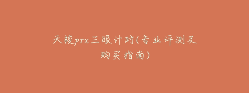天梭prx三眼计时(专业评测及购买指南)-名表号 天梭prx三眼计时(专业评测及购买指南)