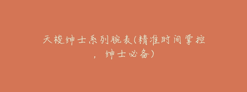 天梭绅士系列腕表(精准时间掌控，绅士必备)