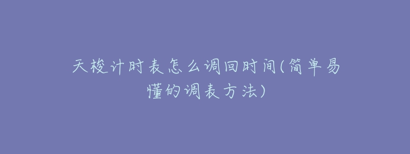 天梭计时表怎么调回时间(简单易懂的调表方法)-名表号 天梭计时表怎么调回时间(简单易懂的调表方法)