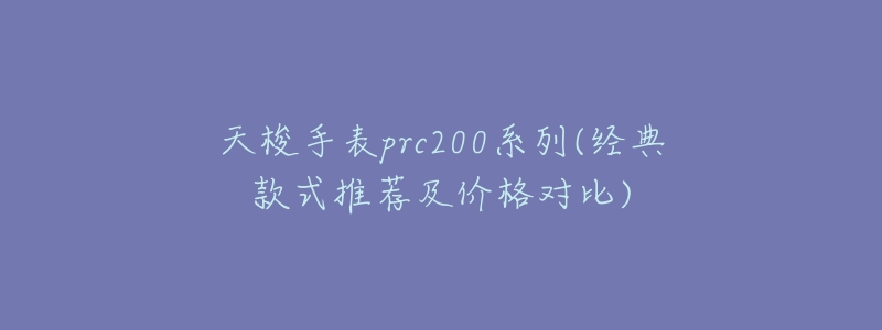 天梭手表prc200系列(经典款式推荐及价格对比)-名表号 天梭手表prc200系列(经典款式推荐及价格对比)