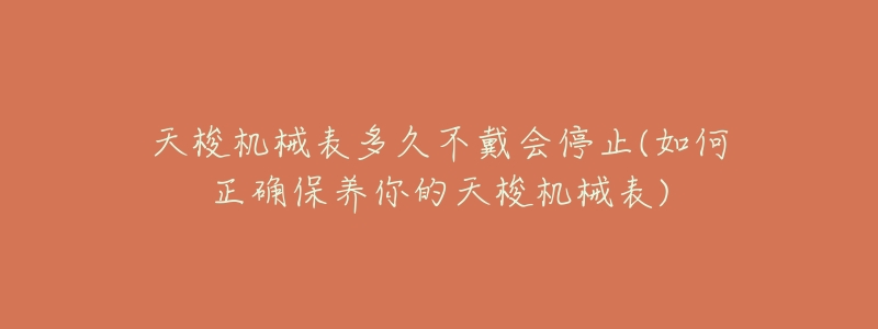 天梭机械表多久不戴会停止(如何正确保养你的天梭机械表)-名表号 天梭机械表多久不戴会停止(如何正确保养你的天梭机械表)
