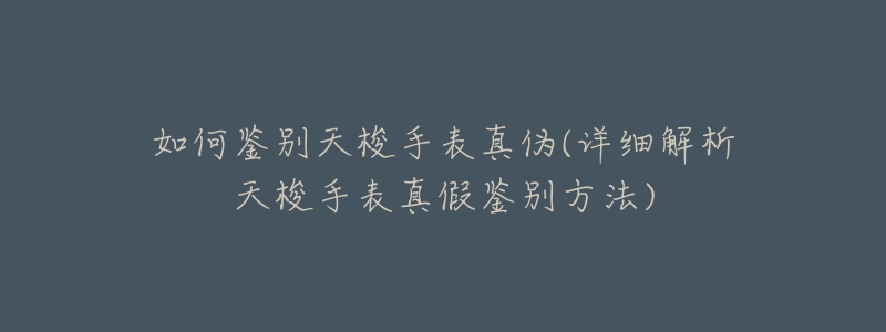 如何鉴别天梭手表真伪(详细解析天梭手表真假鉴别方法)-名表号 如何鉴别天梭手表真伪(详细解析天梭手表真假鉴别方法)