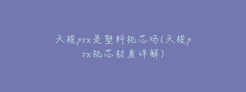 天梭prx是塑料机芯吗(天梭prx机芯材质详解)-名表号 天梭prx是塑料机芯吗(天梭prx机芯材质详解)