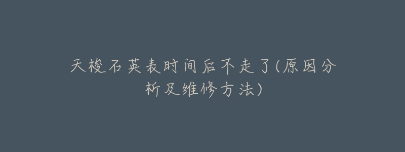天梭石英表时间后不走了(原因分析及维修方法)-名表号 天梭石英表时间后不走了(原因分析及维修方法)