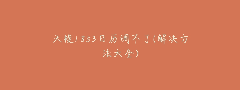 天梭1853日历调不了(解决方法大全)-名表号 天梭1853日历调不了(解决方法大全)