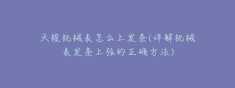天梭机械表怎么上发条(详解机械表发条上弦的正确方法)-名表号 天梭机械表怎么上发条(详解机械表发条上弦的正确方法)