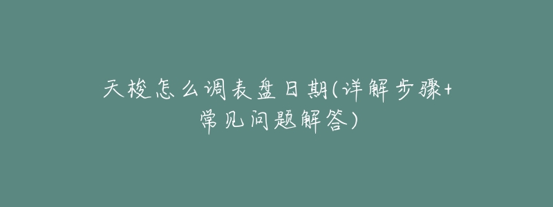 天梭怎么调表盘日期(详解步骤+常见问题解答)-名表号 天梭怎么调表盘日期(详解步骤+常见问题解答)