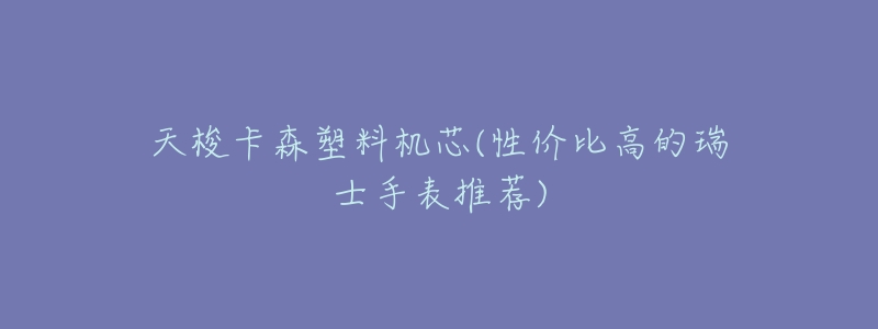 天梭卡森塑料机芯(性价比高的瑞士手表推荐)-名表号 天梭卡森塑料机芯(性价比高的瑞士手表推荐)