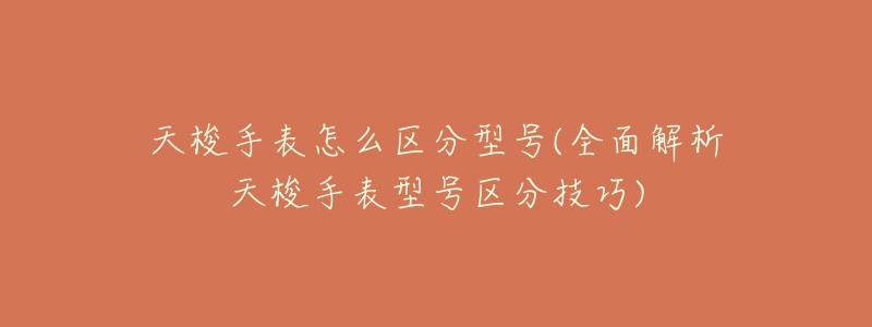 天梭手表怎么区分型号(全面解析天梭手表型号区分技巧)-名表号 天梭手表怎么区分型号(全面解析天梭手表型号区分技巧)