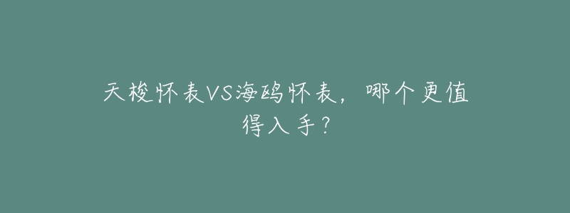 天梭怀表VS海鸥怀表,哪个更值得入手?-名表号 天梭怀表VS海鸥怀表,哪个更值得入手?