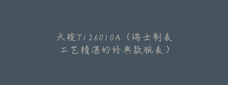 天梭T126010A（瑞士制表工艺精湛的经典款腕表）