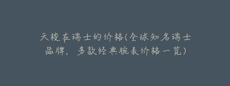 天梭在瑞士的价格(全球知名瑞士品牌，多款经典腕表价格一览)