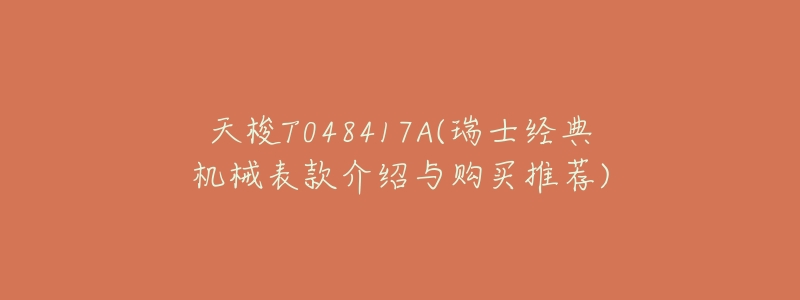 天梭T048417A(瑞士经典机械表款介绍与购买推荐)-名表号 天梭T048417A(瑞士经典机械表款介绍与购买推荐)