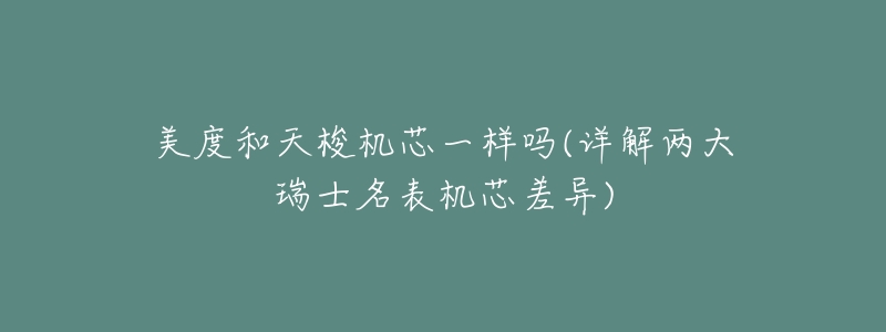 美度和天梭机芯一样吗(详解两大瑞士名表机芯差异)-名表号 美度和天梭机芯一样吗(详解两大瑞士名表机芯差异)