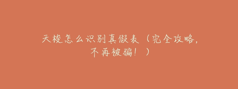 天梭怎么识别真假表（完全攻略，不再被骗！）