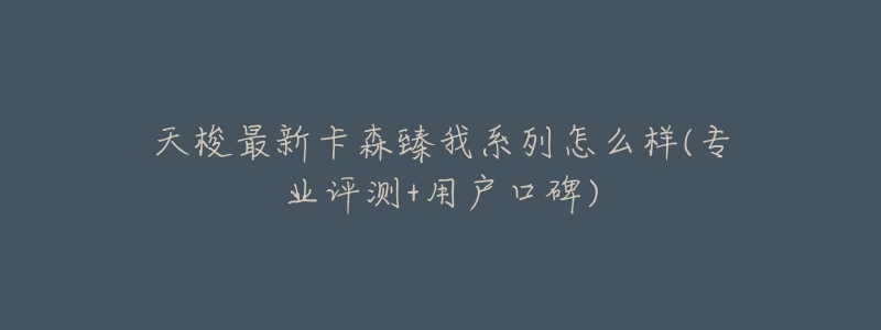 天梭最新卡森臻我系列怎么样(专业评测+用户口碑)-名表号 天梭最新卡森臻我系列怎么样(专业评测+用户口碑)