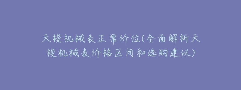 天梭机械表正常价位(全面解析天梭机械表价格区间和选购建议)-名表号 天梭机械表正常价位(全面解析天梭机械表价格区间和选购建议)