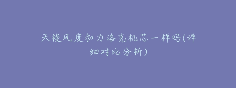 天梭风度和力洛克机芯一样吗(详细对比分析)-名表号 天梭风度和力洛克机芯一样吗(详细对比分析)