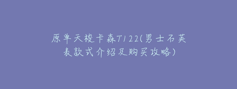 原单天梭卡森T122(男士石英表款式介绍及购买攻略)-名表号 原单天梭卡森T122(男士石英表款式介绍及购买攻略)