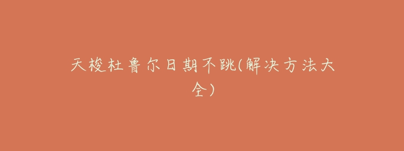 天梭杜鲁尔日期不跳(解决方法大全)-名表号 天梭杜鲁尔日期不跳(解决方法大全)