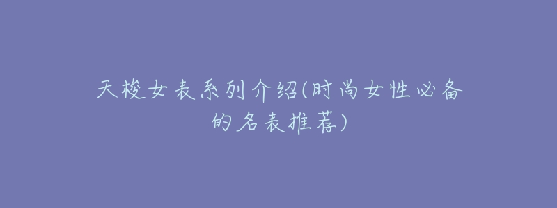 天梭女表系列介绍(时尚女性必备的名表推荐)-名表号 天梭女表系列介绍(时尚女性必备的名表推荐)