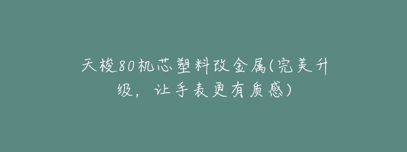 天梭80机芯塑料改金属(完美升级，让手表更有质感)