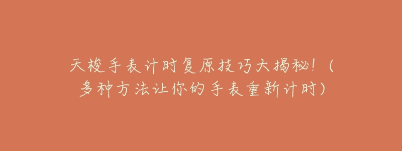 天梭手表计时复原技巧大揭秘!(多种方法让你的手表重新计时)-名表号 天梭手表计时复原技巧大揭秘!(多种方法让你的手表重新计时)