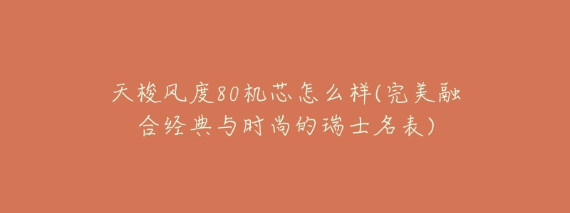 天梭风度80机芯怎么样(完美融合经典与时尚的瑞士名表)-名表号 天梭风度80机芯怎么样(完美融合经典与时尚的瑞士名表)