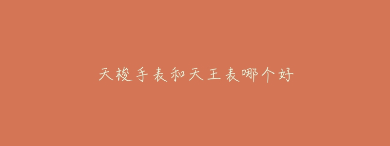 天梭手表和天王表哪个好-名表号 天梭手表和天王表哪个好