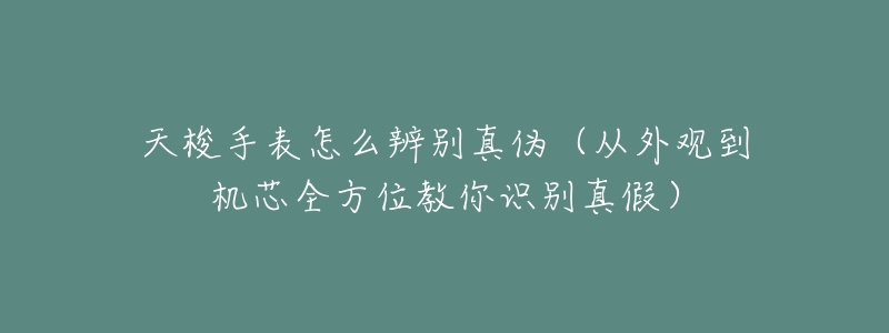 天梭手表怎么辨别真伪(从外观到机芯全方位教你识别真假)-名表号 天梭手表怎么辨别真伪(从外观到机芯全方位教你识别真假)