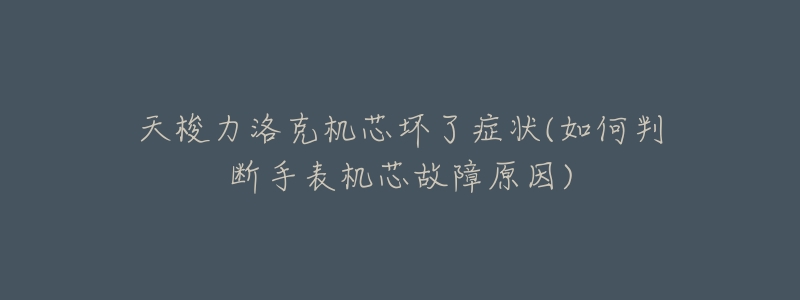 天梭力洛克机芯坏了症状(如何判断手表机芯故障原因)-名表号 天梭力洛克机芯坏了症状(如何判断手表机芯故障原因)