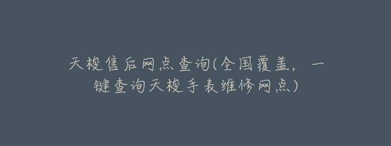 天梭售后网点查询(全国覆盖,一键查询天梭手表维修网点)-名表号 天梭售后网点查询(全国覆盖,一键查询天梭手表维修网点)