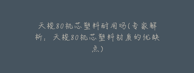 天梭80机芯塑料耐用吗(专家解析:天梭80机芯塑料材质的优缺点)-名表号 天梭80机芯塑料耐用吗(专家解析:天梭80机芯塑料材质的优缺点)