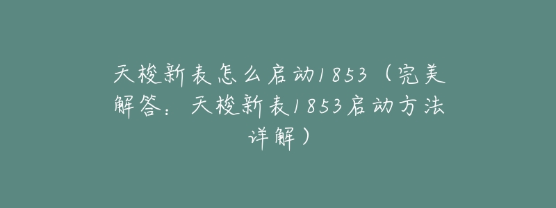 天梭新表怎么启动1853(完美解答:天梭新表1853启动方法详解)-名表号 天梭新表怎么启动1853(完美解答:天梭新表1853启动方法详解)