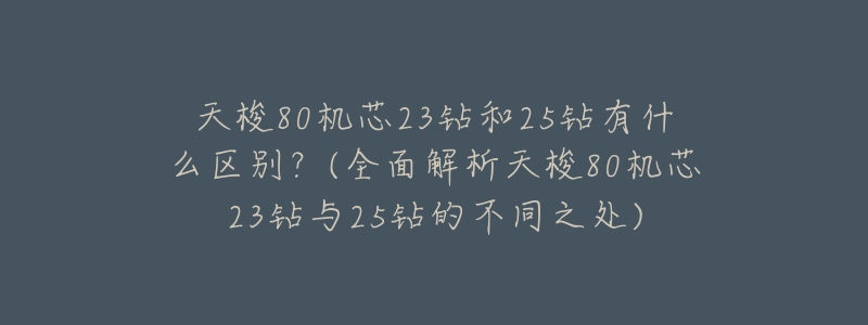 天梭80机芯23钻和25钻有什么区别?(全面解析天梭80机芯23钻与25钻的不同之处)-名表号 天梭80机芯23钻和25钻有什么区别?(全面解析天梭80机芯23钻与25钻的不同之处)