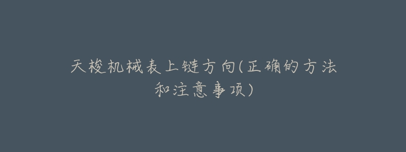 天梭机械表上链方向(正确的方法和注意事项)-名表号 天梭机械表上链方向(正确的方法和注意事项)