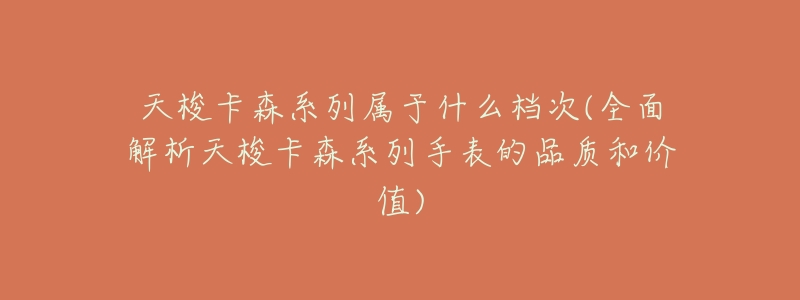 天梭卡森系列属于什么档次(全面解析天梭卡森系列手表的品质和价值)-名表号 天梭卡森系列属于什么档次(全面解析天梭卡森系列手表的品质和价值)